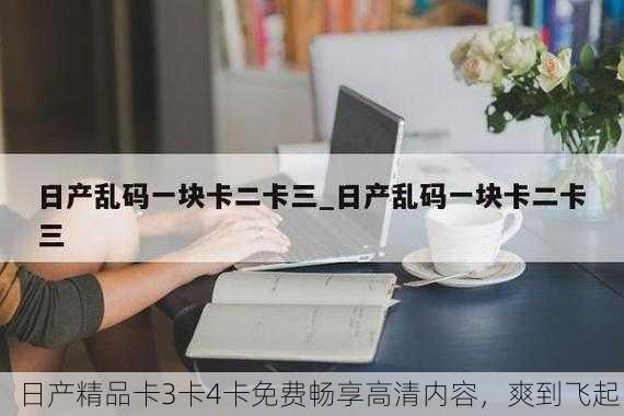 日产精品卡3卡4卡免费畅享高清内容，爽到飞起！