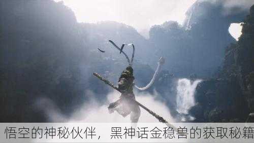 悟空的神秘伙伴，黑神话金稳兽的获取秘籍