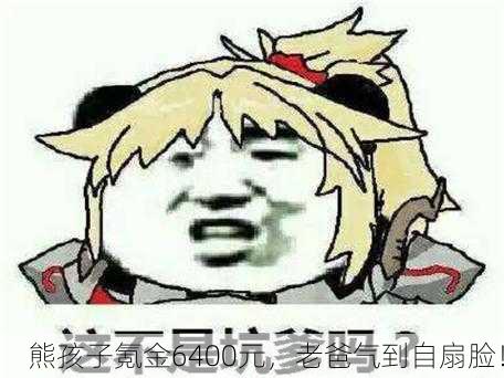 熊孩子氪金6400元，老爸气到自扇脸！