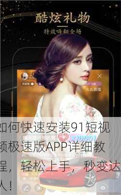如何快速安装91短视频极速版APP详细教程，轻松上手，秒变达人！