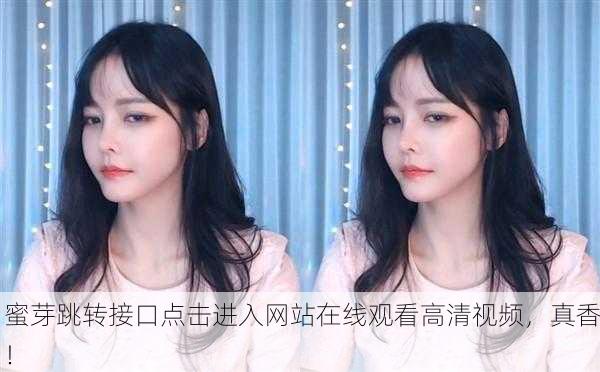 蜜芽跳转接口点击进入网站在线观看高清视频，真香！