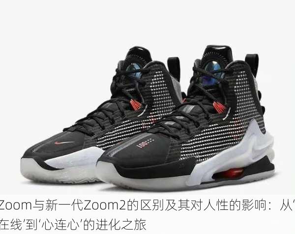 Zoom与新一代Zoom2的区别及其对人性的影响：从‘在线’到‘心连心’的进化之旅