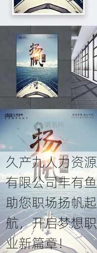 久产九人力资源有限公司丰有鱼助您职场扬帆起航，开启梦想职业新篇章！