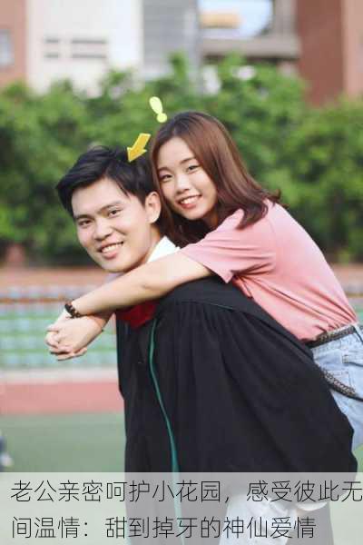 老公亲密呵护小花园，感受彼此无间温情：甜到掉牙的神仙爱情