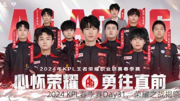 2024 KPL春季赛Day31，荣耀之战揭晓