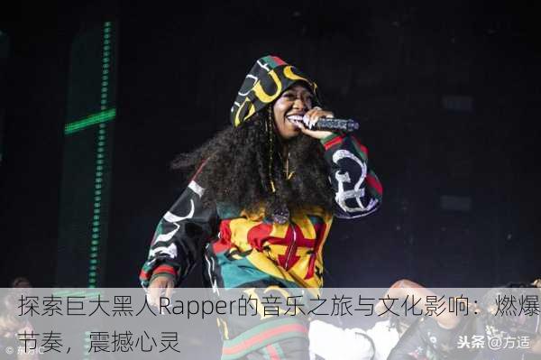 探索巨大黑人Rapper的音乐之旅与文化影响：燃爆节奏，震撼心灵