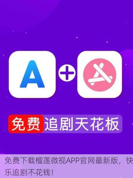 免费下载榴莲微视APP官网最新版，快乐追剧不花钱！