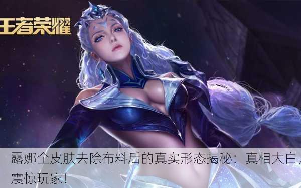 露娜全皮肤去除布料后的真实形态揭秘：真相大白，震惊玩家！