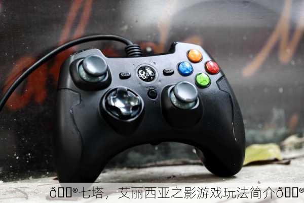 🎮七塔，艾丽西亚之影游戏玩法简介🎮