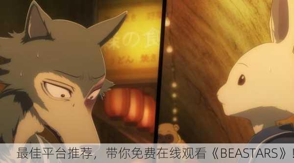 最佳平台推荐，带你免费在线观看《BEASTARS》！