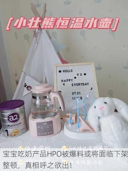 宝宝吃奶产品HPO被爆料或将面临下架整顿，真相呼之欲出！
