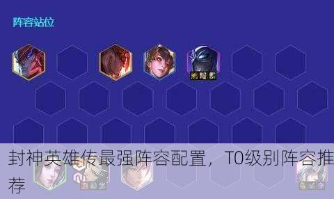 封神英雄传最强阵容配置，T0级别阵容推荐