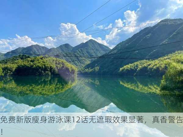 免费新版瘦身游泳课12话无遮瑕效果显著，真香警告！