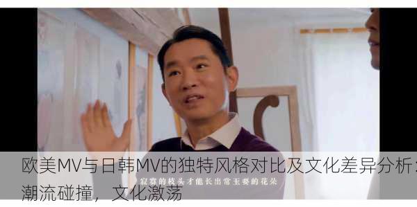 欧美MV与日韩MV的独特风格对比及文化差异分析：潮流碰撞，文化激荡
