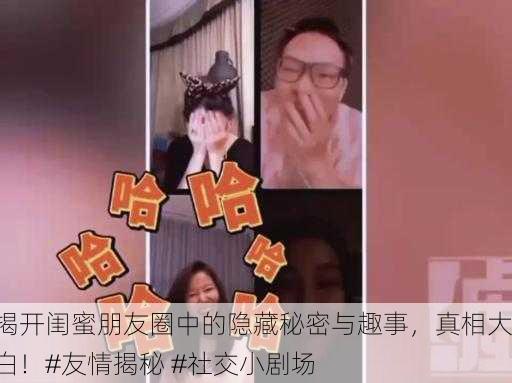 揭开闺蜜朋友圈中的隐藏秘密与趣事，真相大白！#友情揭秘 #社交小剧场