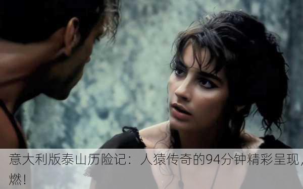 意大利版泰山历险记：人猿传奇的94分钟精彩呈现，燃！
