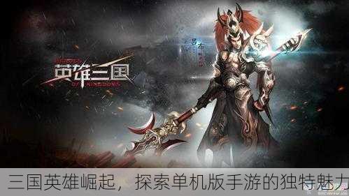 三国英雄崛起，探索单机版手游的独特魅力
