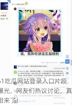 51吃瓜网站登录入口片段曝光，网友们热议讨论，真相来了！