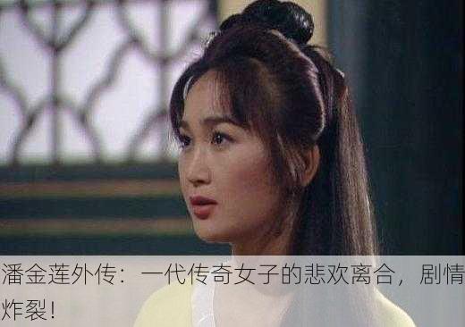 潘金莲外传：一代传奇女子的悲欢离合，剧情炸裂！