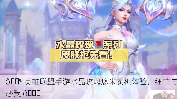 🎮 英雄联盟手游水晶玫瑰悠米实机体验，细节与感受 💎