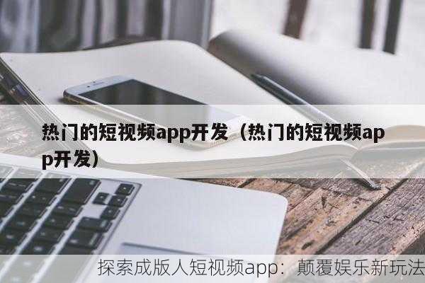 探索成版人短视频app：颠覆娱乐新玩法