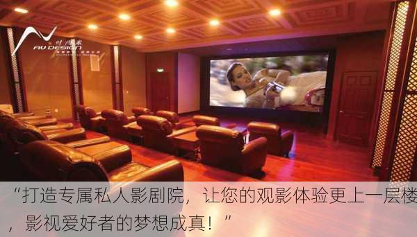 “打造专属私人影剧院，让您的观影体验更上一层楼，影视爱好者的梦想成真！”