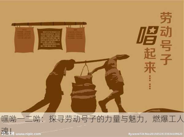 嘿呦一二呦：探寻劳动号子的力量与魅力，燃爆工人魂！