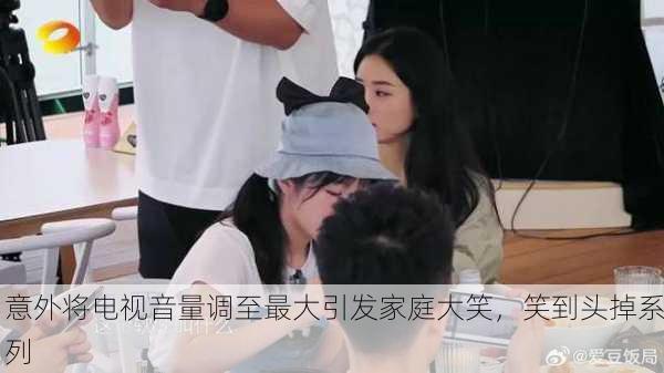 意外将电视音量调至最大引发家庭大笑，笑到头掉系列