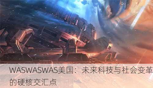 WASWASWAS美国：未来科技与社会变革的硬核交汇点