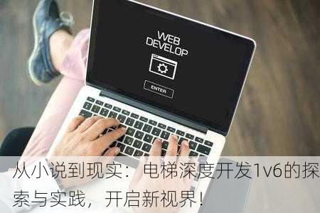 从小说到现实：电梯深度开发1v6的探索与实践，开启新视界！