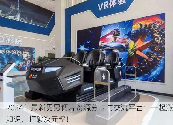 2024年最新男男钙片资源分享与交流平台：一起涨知识，打破次元壁！