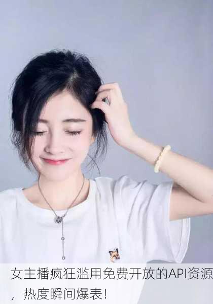 女主播疯狂滥用免费开放的API资源，热度瞬间爆表！