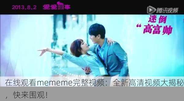 在线观看mememe完整视频：全新高清视频大揭秘，快来围观！