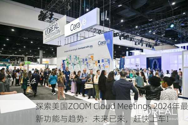 探索美国ZOOM Cloud Meetings 2024年最新功能与趋势：未来已来，赶快上车！