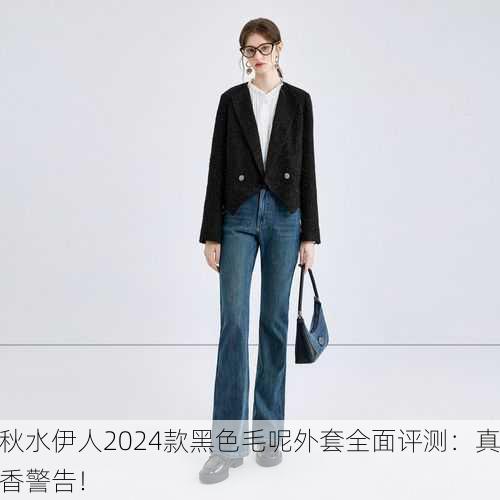 秋水伊人2024款黑色毛呢外套全面评测：真香警告！