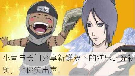 小南与长门分享新鲜萝卜的欢乐时光视频，让你笑出声！