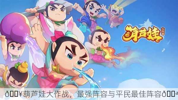 💥葫芦娃大作战，最强阵容与平民最佳阵容💪