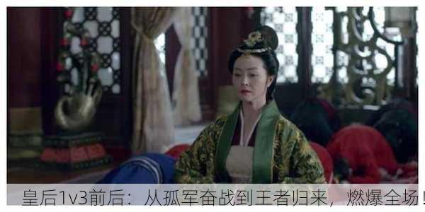 皇后1v3前后：从孤军奋战到王者归来，燃爆全场！
