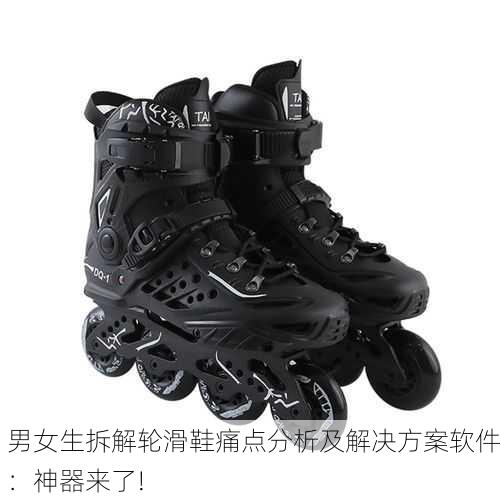 男女生拆解轮滑鞋痛点分析及解决方案软件：神器来了!