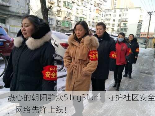 热心的朝阳群众51cg3fun：守护社区安全，网络先锋上线！