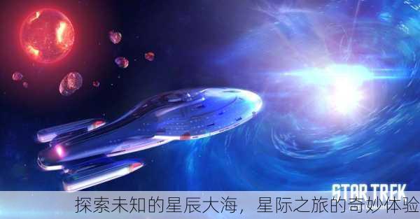 探索未知的星辰大海，星际之旅的奇妙体验