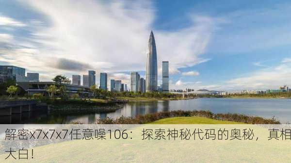 解密x7x7x7任意噪106：探索神秘代码的奥秘，真相大白！