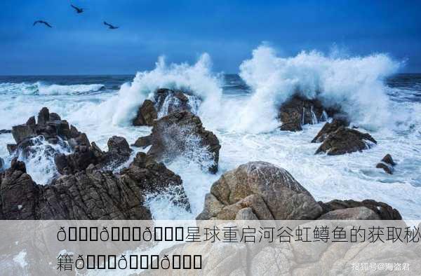 🌌🌊🐟星球重启河谷虹鳟鱼的获取秘籍🐟🌊🌌