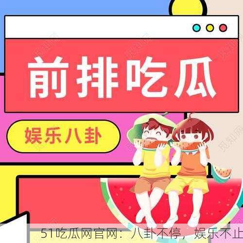 51吃瓜网官网：八卦不停，娱乐不止