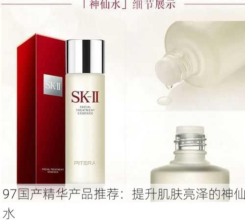 97国产精华产品推荐：提升肌肤亮泽的神仙水