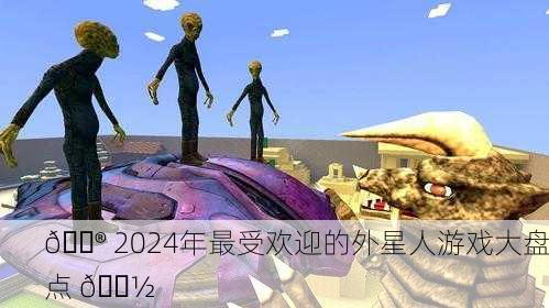 🎮 2024年最受欢迎的外星人游戏大盘点 👽