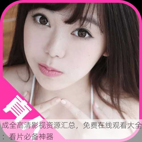 成全高清影视资源汇总，免费在线观看大全：看片必备神器