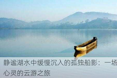 静谧湖水中缓慢沉入的孤独船影：一场心灵的云游之旅