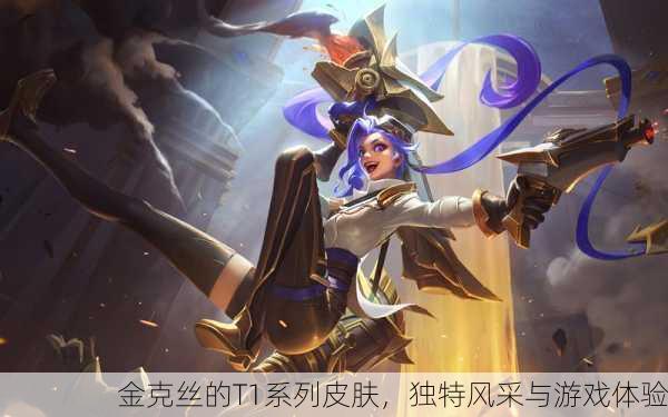 金克丝的T1系列皮肤，独特风采与游戏体验