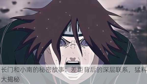 长门和小南的秘密故事：差距背后的深层联系，猛料大揭秘